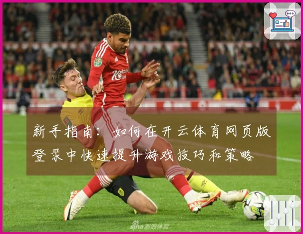 新手指南：如何在开云体育网页版登录中快速提升游戏技巧和策略