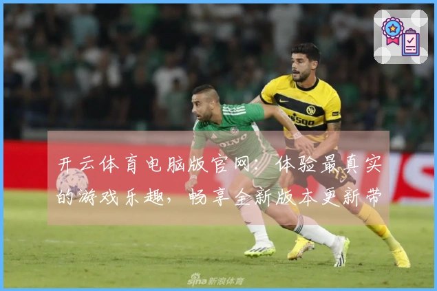 开云体育电脑版官网：体验最真实的游戏乐趣，畅享全新版本更新带来的玩法革新