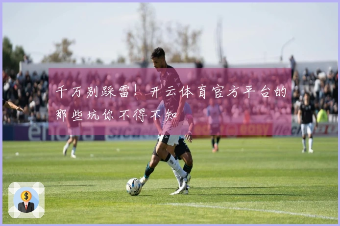 千万别踩雷！开云体育官方平台的那些坑你不得不知