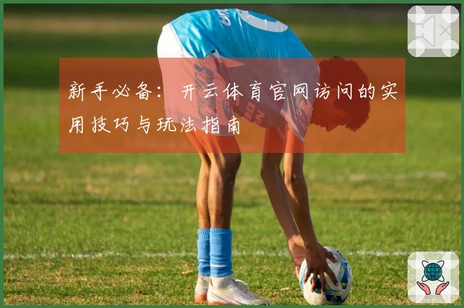 新手必备：开云体育官网访问的实用技巧与玩法指南