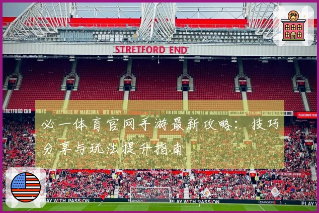 必一体育官网手游最新攻略：技巧分享与玩法提升指南