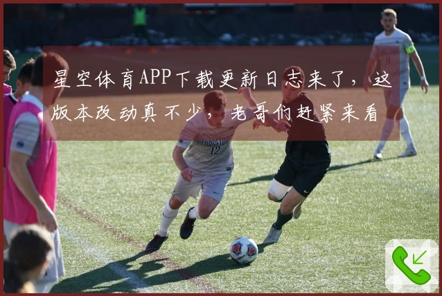 星空体育APP下载更新日志来了，这版本改动真不少，老哥们赶紧来看看！
