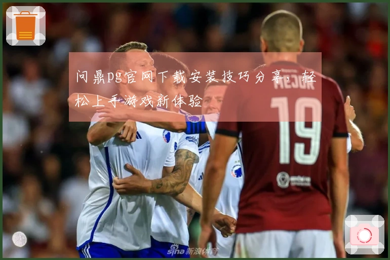 问鼎pg官网下载安装技巧分享，轻松上手游戏新体验