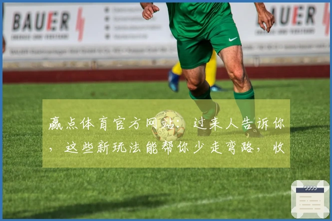 赢点体育官方网站：过来人告诉你，这些新玩法能帮你少走弯路，收益翻倍！