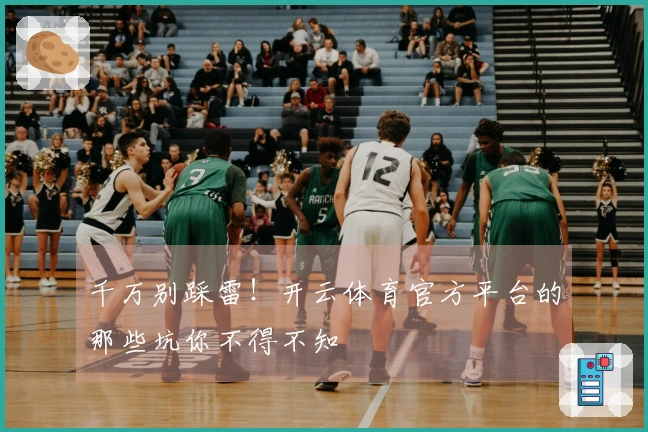 千万别踩雷！开云体育官方平台的那些坑你不得不知