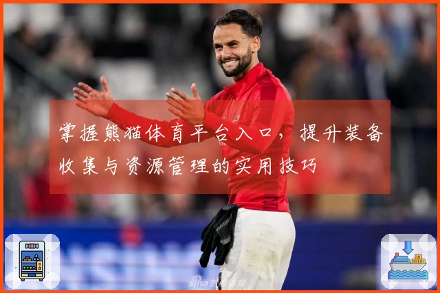 掌握熊猫体育平台入口，提升装备收集与资源管理的实用技巧